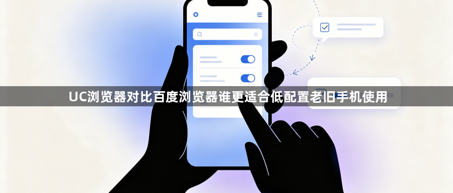 UC浏览器对比百度浏览器谁更适合低配置老旧手机使用1