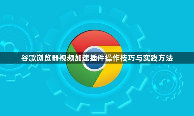 谷歌浏览器视频加速插件操作技巧与实践方法1