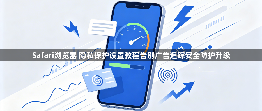 Safari浏览器 隐私保护设置教程告别广告追踪安全防护升级1