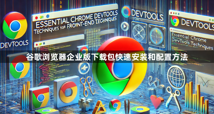 谷歌浏览器企业版下载包快速安装和配置方法1